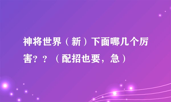 神将世界（新）下面哪几个厉害？？（配招也要，急）