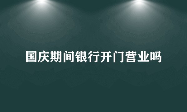 国庆期间银行开门营业吗