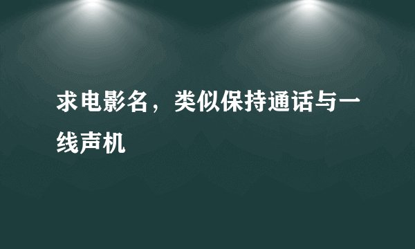 求电影名，类似保持通话与一线声机