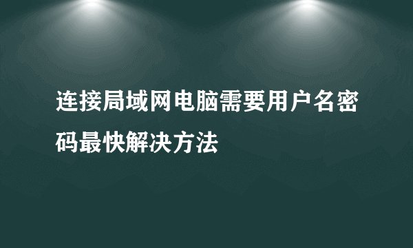 连接局域网电脑需要用户名密码最快解决方法