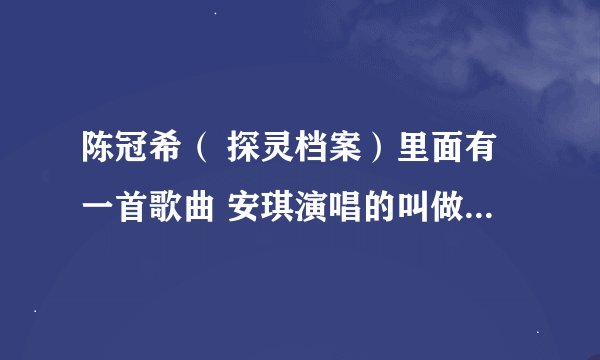 陈冠希（ 探灵档案）里面有一首歌曲 安琪演唱的叫做：流泪的眼 收索不到，麻烦帮忙下