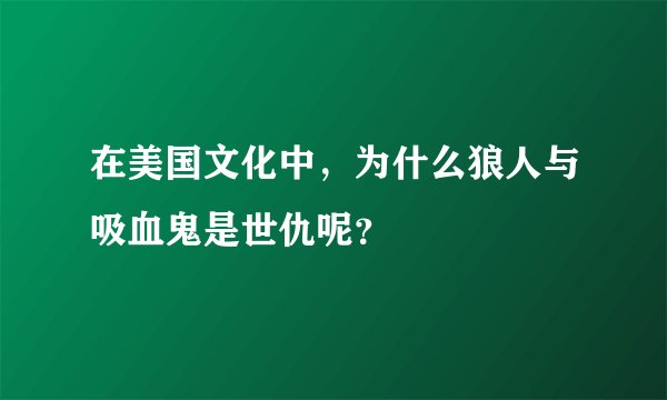 在美国文化中，为什么狼人与吸血鬼是世仇呢？