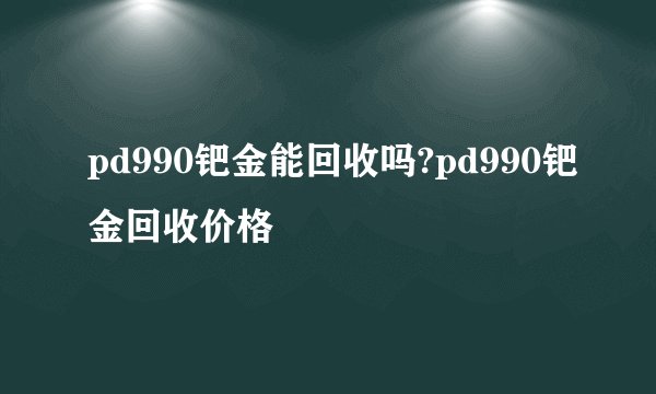 pd990钯金能回收吗?pd990钯金回收价格