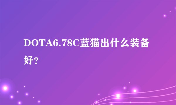 DOTA6.78C蓝猫出什么装备好？
