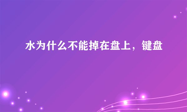水为什么不能掉在盘上，键盘