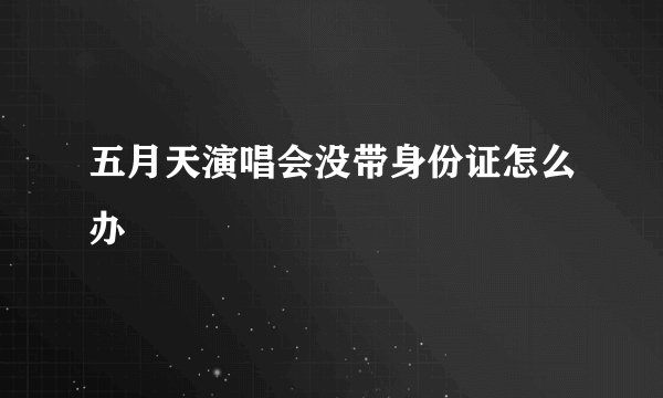 五月天演唱会没带身份证怎么办