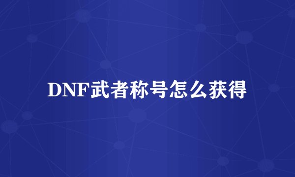 DNF武者称号怎么获得