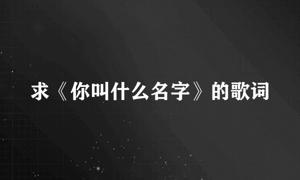 求《你叫什么名字》的歌词