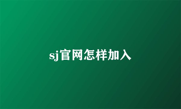 sj官网怎样加入
