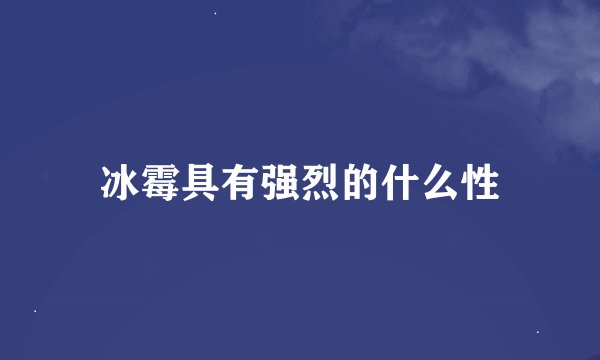 冰霉具有强烈的什么性