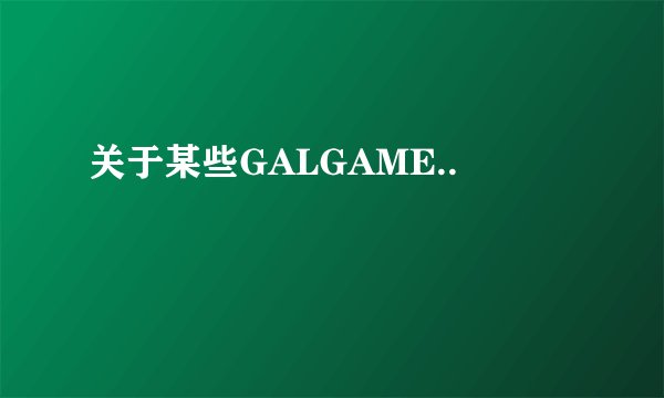 关于某些GALGAME..