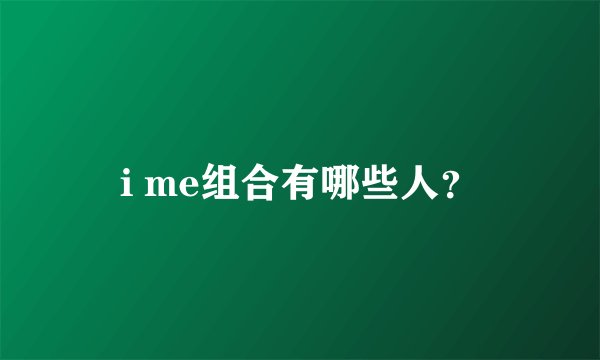 i me组合有哪些人？