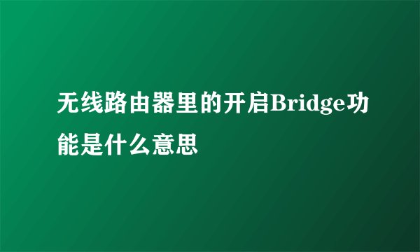 无线路由器里的开启Bridge功能是什么意思