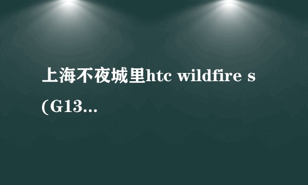 上海不夜城里htc wildfire s (G13)手机有吗？报价多少？
