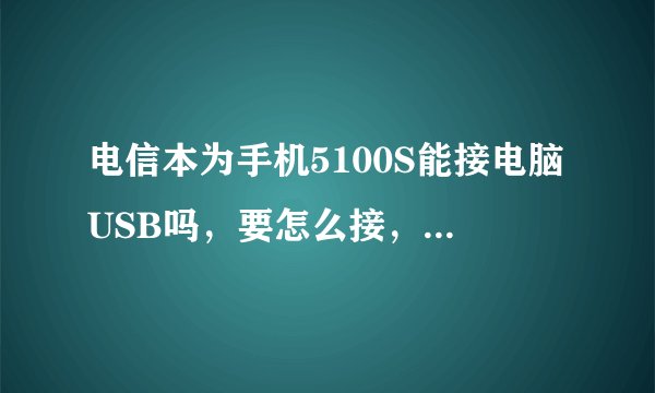电信本为手机5100S能接电脑USB吗，要怎么接，为啥我的插电脑手只显示充电，电脑不显示U盘。