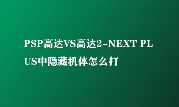 PSP高达VS高达2-NEXT PLUS中隐藏机体怎么打