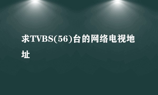求TVBS(56)台的网络电视地址