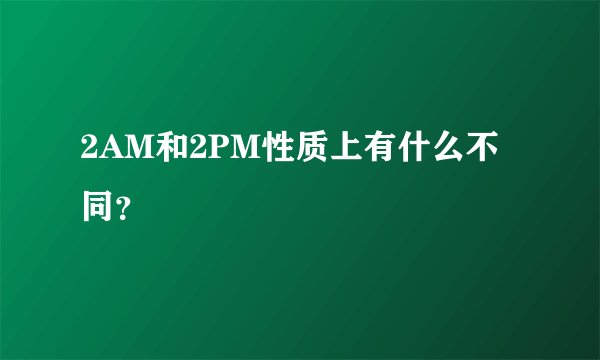 2AM和2PM性质上有什么不同？