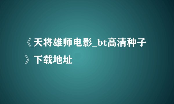《天将雄师电影_bt高清种子》下载地址