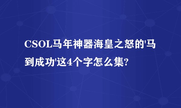 CSOL马年神器海皇之怒的'马到成功'这4个字怎么集?