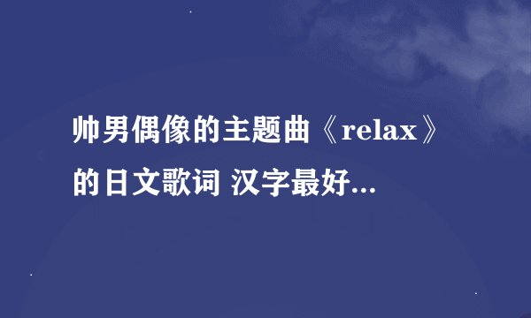 帅男偶像的主题曲《relax》的日文歌词 汉字最好能翻译成平假名