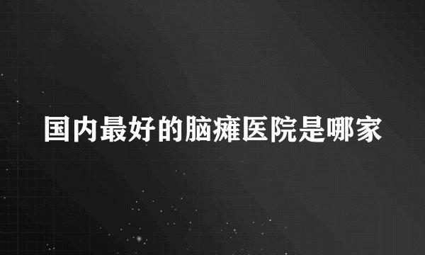 国内最好的脑瘫医院是哪家