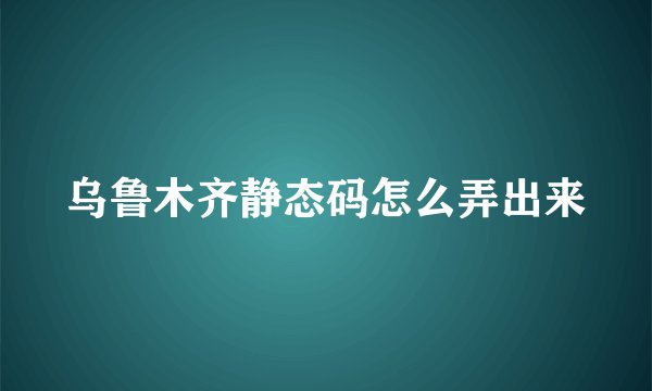 乌鲁木齐静态码怎么弄出来