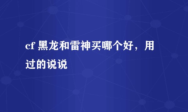 cf 黑龙和雷神买哪个好，用过的说说