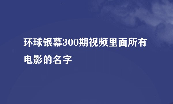 环球银幕300期视频里面所有电影的名字