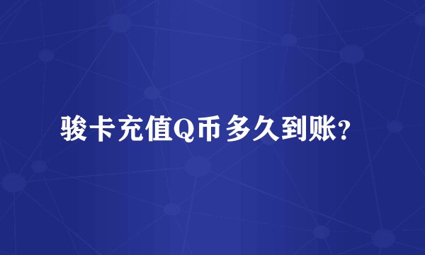 骏卡充值Q币多久到账？