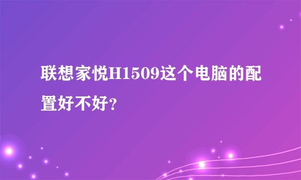 联想家悦H1509这个电脑的配置好不好？