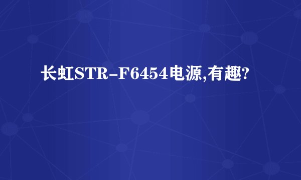 长虹STR-F6454电源,有趣?
