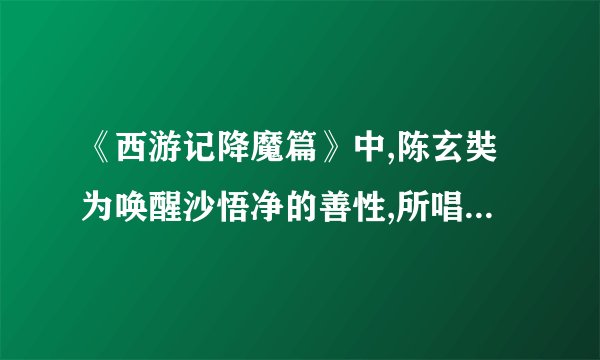 《西游记降魔篇》中,陈玄奘为唤醒沙悟净的善性,所唱的歌曲的名字是什么?