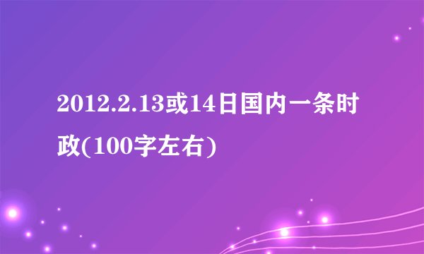 2012.2.13或14日国内一条时政(100字左右)