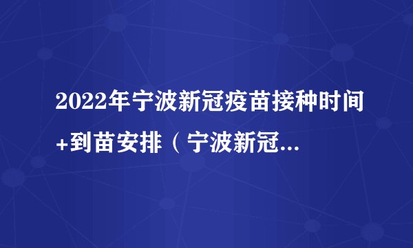 2022年宁波新冠疫苗接种时间+到苗安排（宁波新冠疫苗接种什么时候结束）
