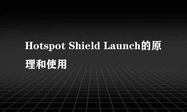 Hotspot Shield Launch的原理和使用