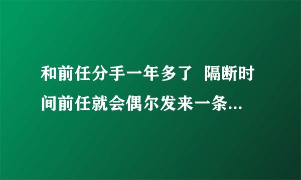 和前任分手一年多了  隔断时间前任就会偶尔发来一条信息但又没下文是什么心理