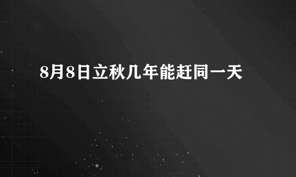 8月8日立秋几年能赶同一天