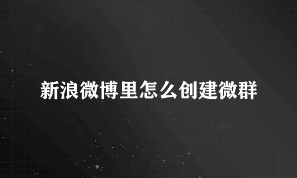 新浪微博里怎么创建微群