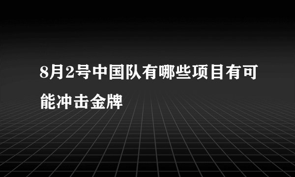 8月2号中国队有哪些项目有可能冲击金牌