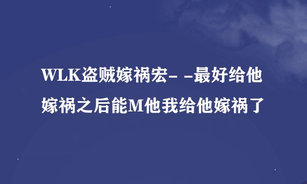 WLK盗贼嫁祸宏- -最好给他嫁祸之后能M他我给他嫁祸了