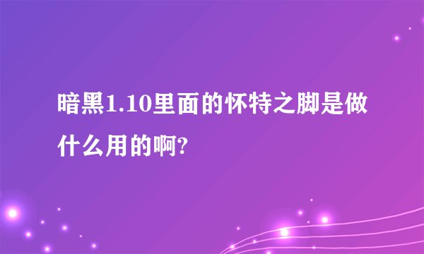 暗黑1.10里面的怀特之脚是做什么用的啊?