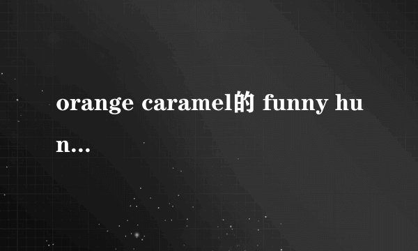 orange caramel的 funny hunny韩文歌词