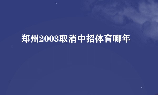 郑州2003取消中招体育哪年