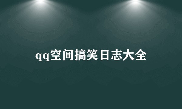 qq空间搞笑日志大全