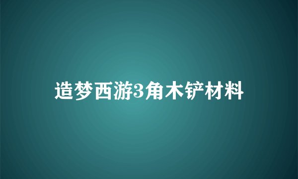 造梦西游3角木铲材料