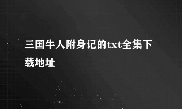 三国牛人附身记的txt全集下载地址