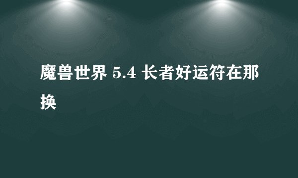 魔兽世界 5.4 长者好运符在那换