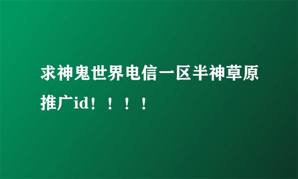 求神鬼世界电信一区半神草原推广id！！！！