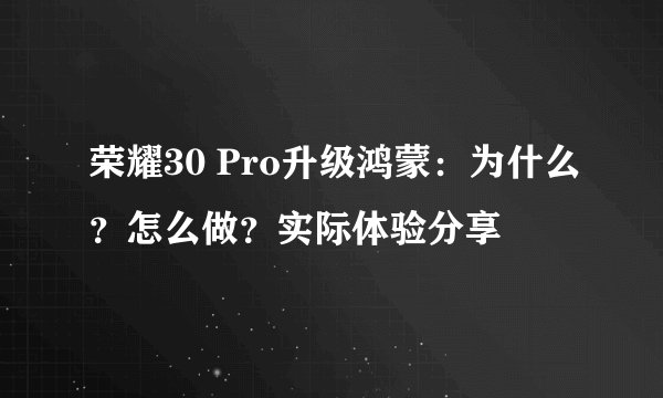荣耀30 Pro升级鸿蒙：为什么？怎么做？实际体验分享